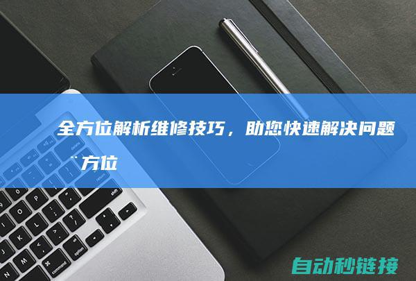 全方位解析维修技巧，助您快速解决问题 (全方位解析维生素D)